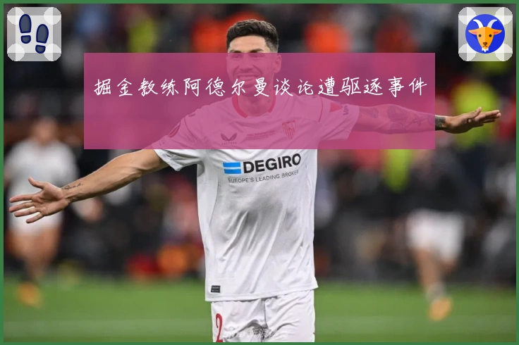 掘金教练阿德尔曼谈论遭驱逐事件