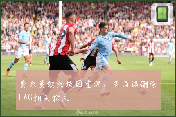 费尔曼续约埃因霍温，罗马诺删除HWG相关推文