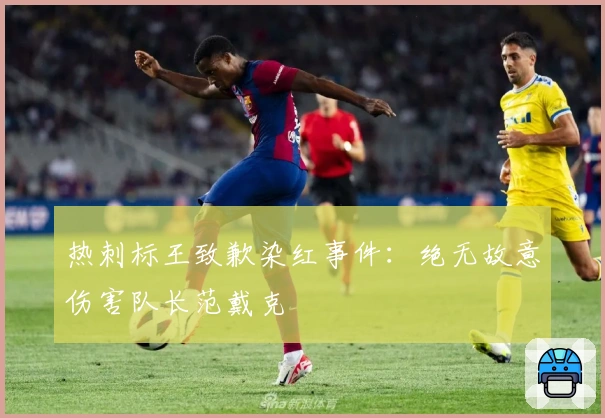 热刺标王致歉染红事件：绝无故意伤害队长范戴克